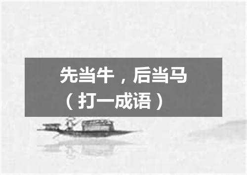 先当牛，后当马（打一成语）