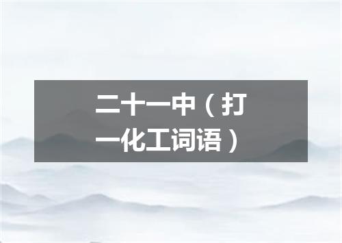 二十一中（打一化工词语）