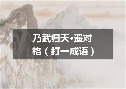 乃武归天·遥对格（打一成语）