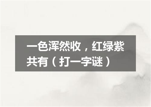 一色浑然收，红绿紫共有（打一字谜）