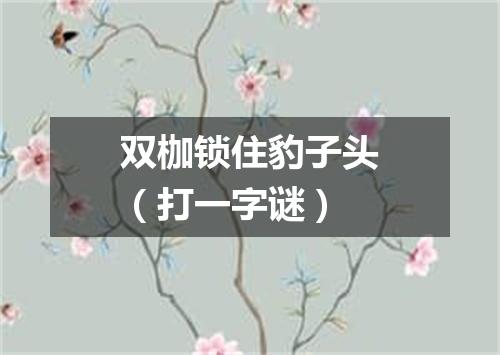 双枷锁住豹子头（打一字谜）