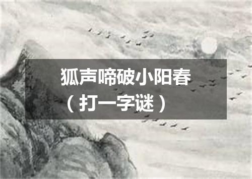 狐声啼破小阳春（打一字谜）
