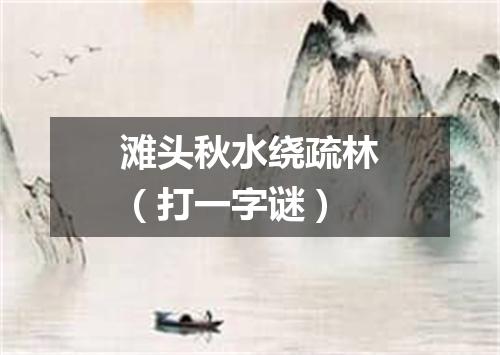 滩头秋水绕疏林（打一字谜）