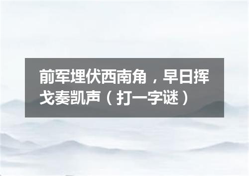 前军埋伏西南角，早日挥戈奏凯声（打一字谜）