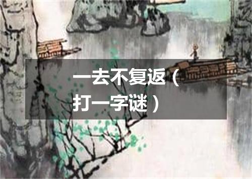 一去不复返（打一字谜）