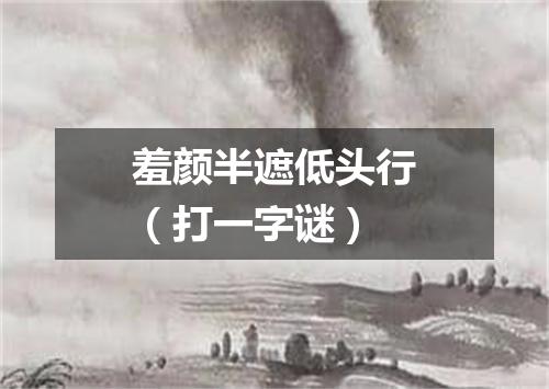 羞颜半遮低头行（打一字谜）