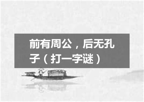 前有周公，后无孔子（打一字谜）