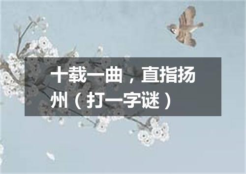 十载一曲，直指扬州（打一字谜）