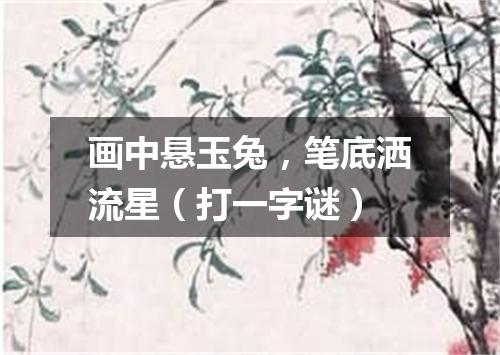 画中悬玉兔，笔底洒流星（打一字谜）
