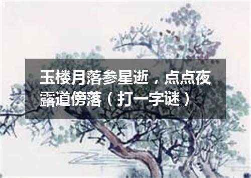 玉楼月落参星逝，点点夜露道傍落（打一字谜）
