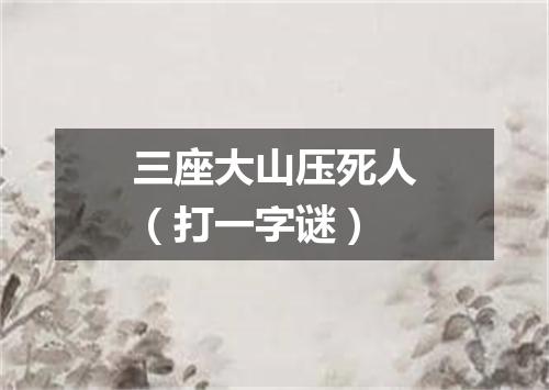 三座大山压死人（打一字谜）