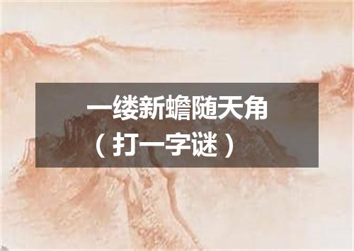一缕新蟾随天角（打一字谜）