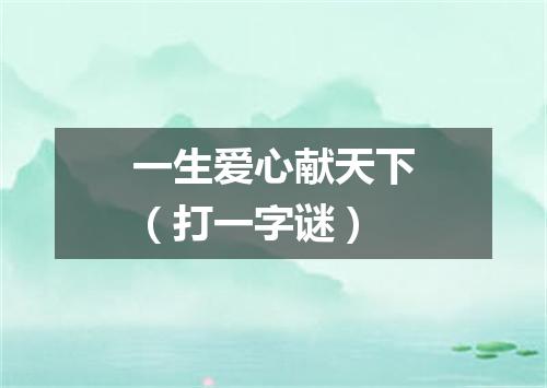 一生爱心献天下（打一字谜）