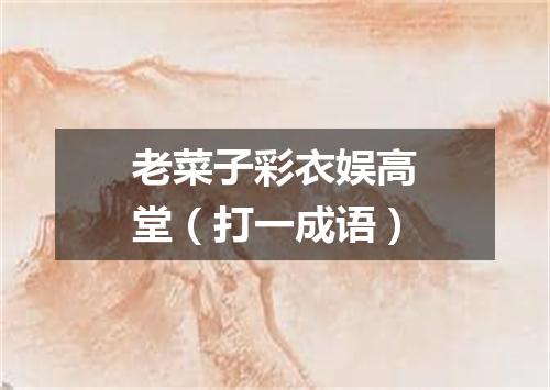 老菜子彩衣娱高堂（打一成语）
