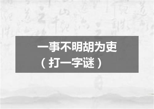 一事不明胡为吏（打一字谜）