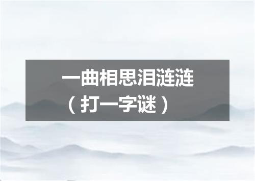 一曲相思泪涟涟（打一字谜）