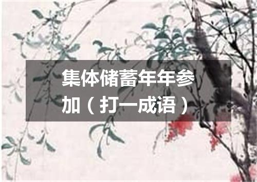 集体储蓄年年参加（打一成语）