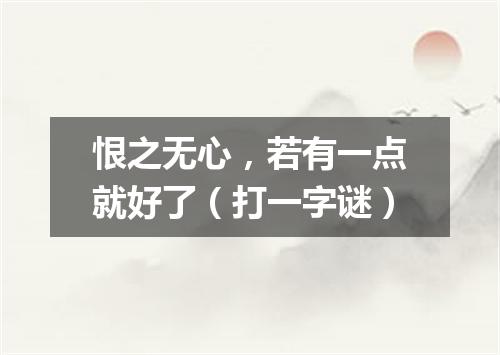 恨之无心，若有一点就好了（打一字谜）
