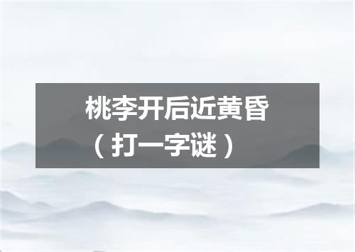 桃李开后近黄昏（打一字谜）