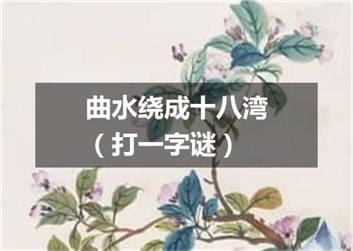 曲水绕成十八湾（打一字谜）