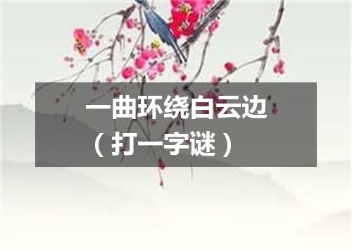 一曲环绕白云边（打一字谜）