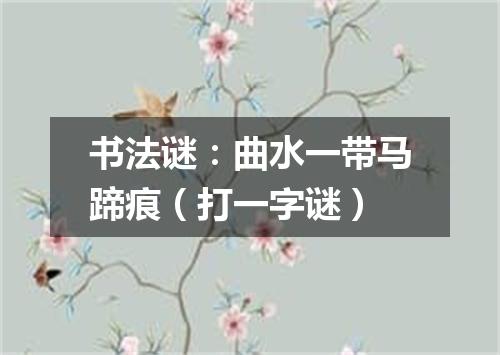 书法谜：曲水一带马蹄痕（打一字谜）
