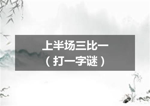 上半场三比一（打一字谜）