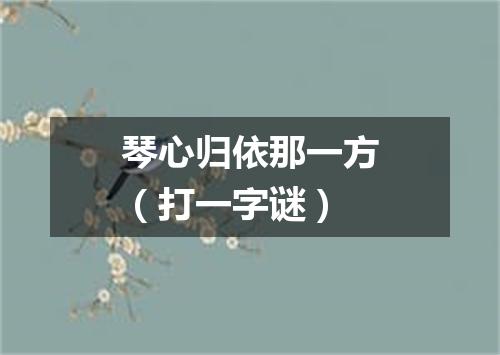 琴心归依那一方（打一字谜）