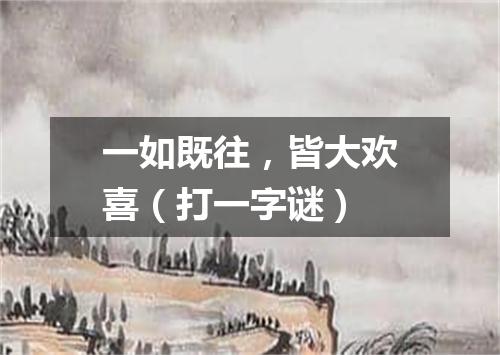 一如既往，皆大欢喜（打一字谜）