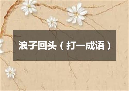 浪子回头（打一成语）