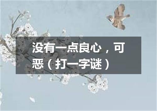 没有一点良心，可恶（打一字谜）