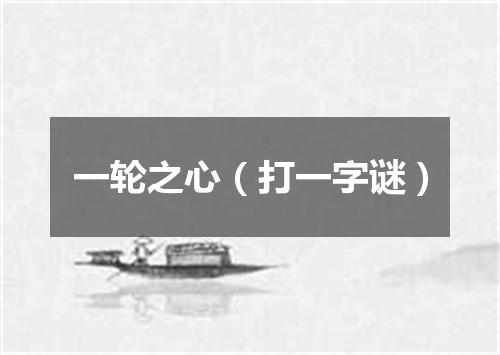 一轮之心（打一字谜）