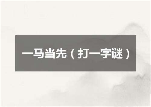 一马当先（打一字谜）