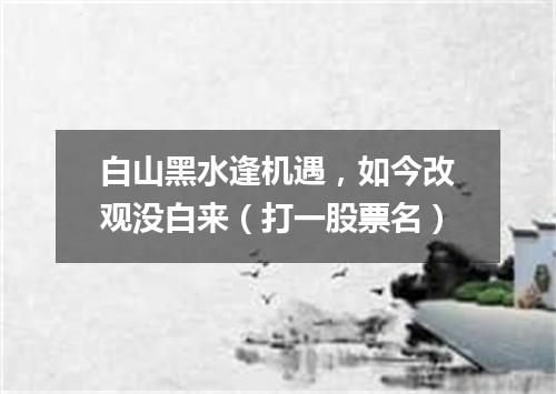 白山黑水逢机遇，如今改观没白来（打一股票名）