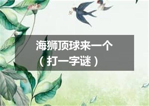 海狮顶球来一个（打一字谜）