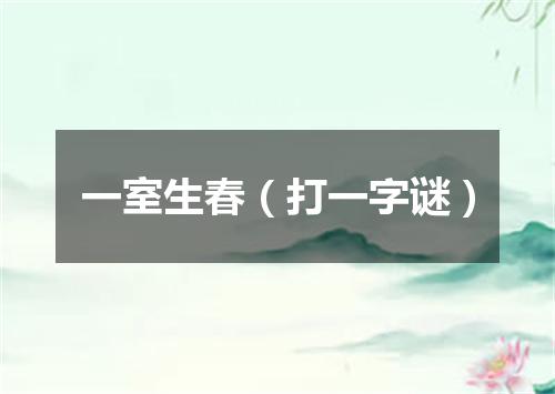 一室生春（打一字谜）