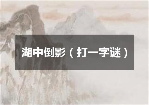 湖中倒影（打一字谜）