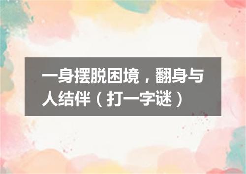 一身摆脱困境，翻身与人结伴（打一字谜）