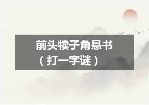 前头犊子角悬书（打一字谜）