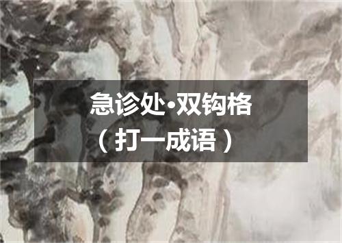 急诊处·双钩格（打一成语）