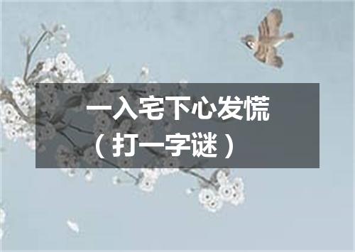 一入宅下心发慌（打一字谜）