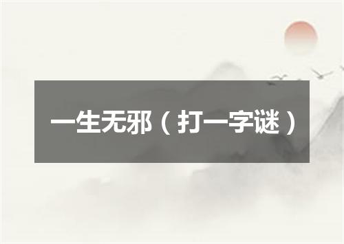 一生无邪（打一字谜）