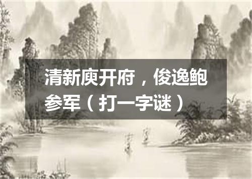 清新庾开府，俊逸鲍参军（打一字谜）