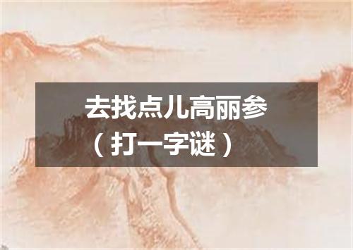 去找点儿高丽参（打一字谜）