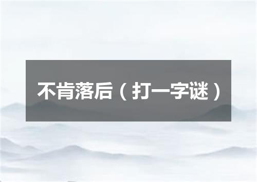 不肯落后（打一字谜）