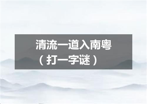 清流一道入南粤（打一字谜）