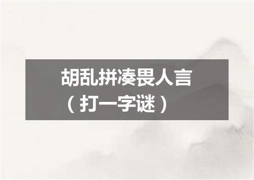 胡乱拼凑畏人言（打一字谜）