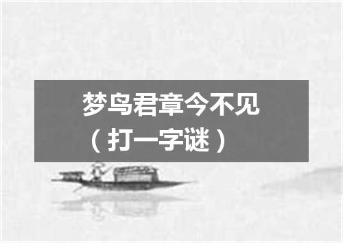梦鸟君章今不见（打一字谜）