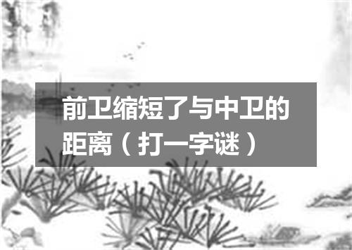 前卫缩短了与中卫的距离（打一字谜）