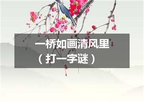 一桥如画清风里（打一字谜）